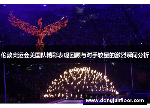 伦敦奥运会美国队精彩表现回顾与对手较量的激烈瞬间分析